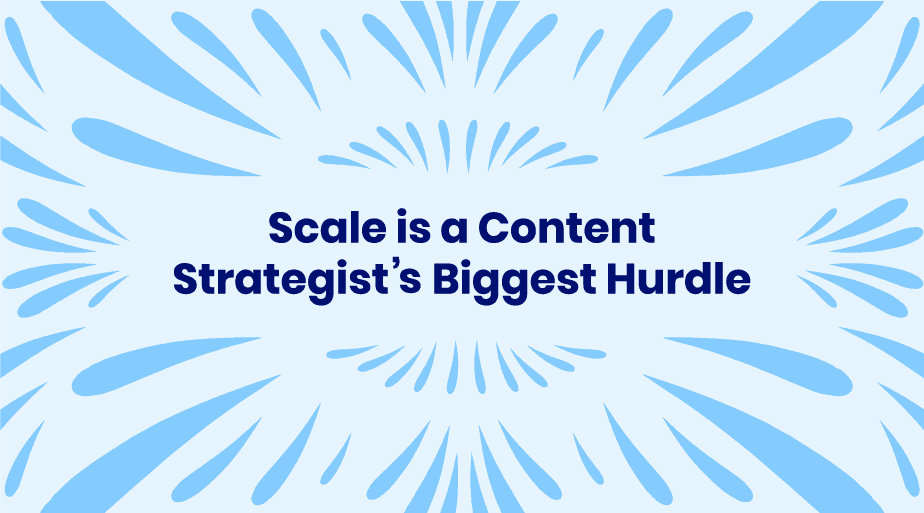 Scale is a content strategist’s biggest hurdle