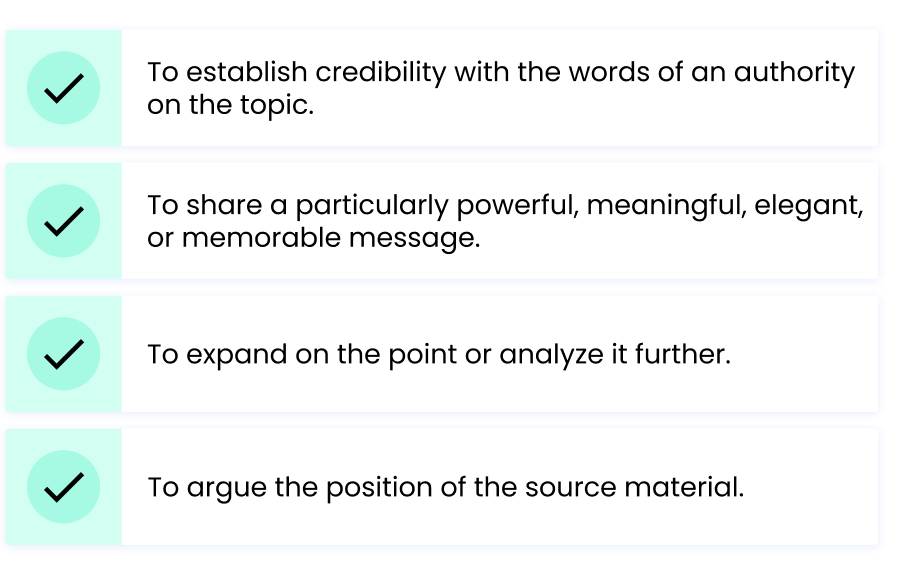 To establish credibility with the words of an authority on the topic. To share a particularly powerful, meaningful, elegant, or memorable message. To expand on the point or analyze it further. To argue the position of the source material.