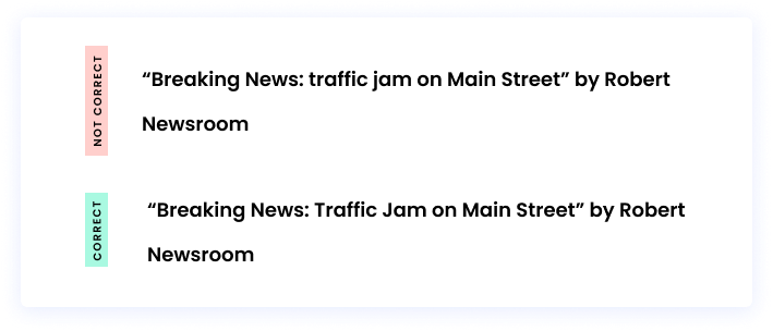 Correct: “Breaking News: Traffic Jam on Main Street” by Robert Newsroom Incorrect: “Breaking News: traffic jam on Main Street” by Robert Newsroom