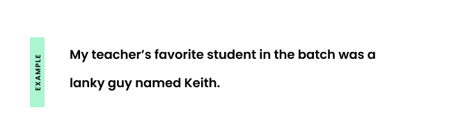 Example: My teacher’s favorite student in the batch was a lanky guy named Keith.