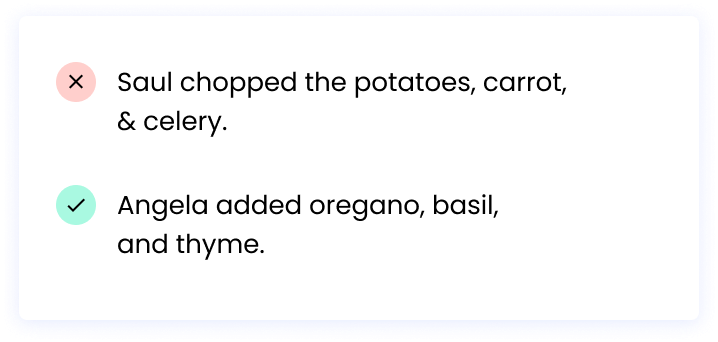 Correct: Angela added oregano, basil, and thyme. Incorrect: Saul chopped the potatoes, carrot, & celery.