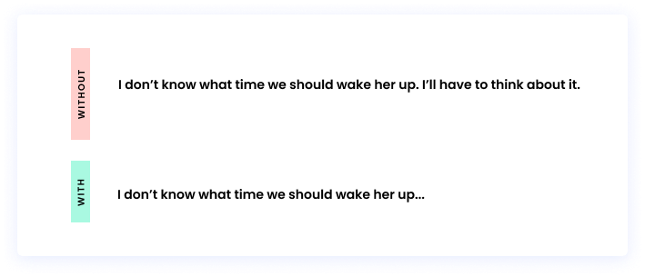 Without an ellipsis: I don’t know what time we should wake her up. I’ll have to think about it. With an ellipsis: I don’t know what time we should wake her up...