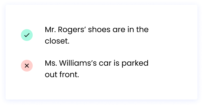 Correct: Mr. Rogers’ shoes are in the closet. Incorrect: Ms. Williams’s car is parked out front.