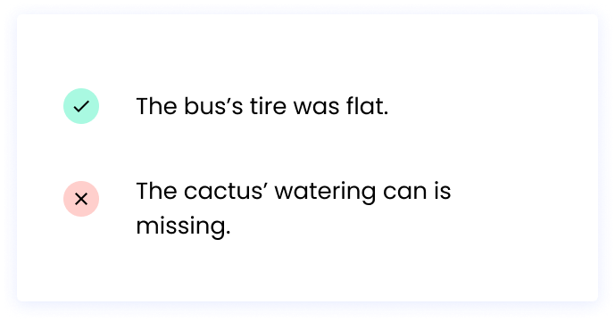 Correct: The bus’s tire was flat. Incorrect: The cactus’ watering can is missing.