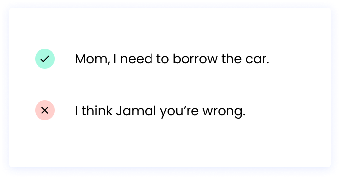 Correct: Mom, I need to borrow the car. Incorrect: I think Jamal you’re wrong. 