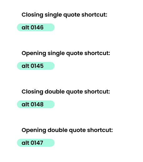 Closing single quote shortcut: alt 0146 Opening single quote shortcut: alt 0145 Closing double quote shortcut: alt 0148 Opening double quote shortcut: alt 0147