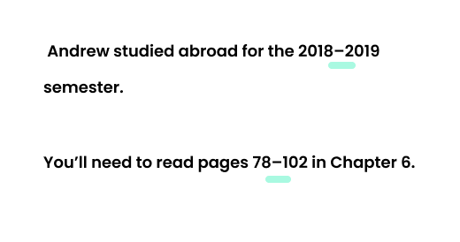 Example: Andrew studied abroad for the 2018–2019 semester. Example: You’ll need to read pages 78–102 in Chapter 6.