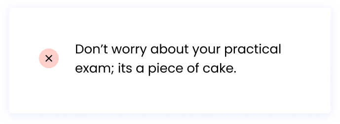 ❌ Don’t worry about your practical exam; its a piece of cake. 