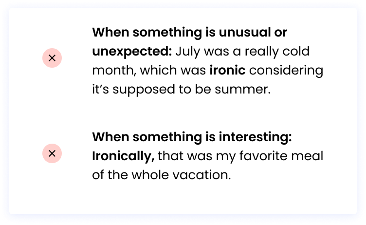 When something is unusual or unexpected: July was a really cold month, which was ironic considering it’s supposed to be summer. / When something is interesting: Ironically, that was my favorite meal of the whole vacation.