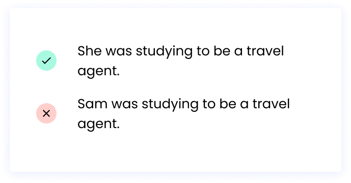 Without a pronoun: Sam was studying to be a travel agent. With a pronoun: She was studying to be a travel agent.