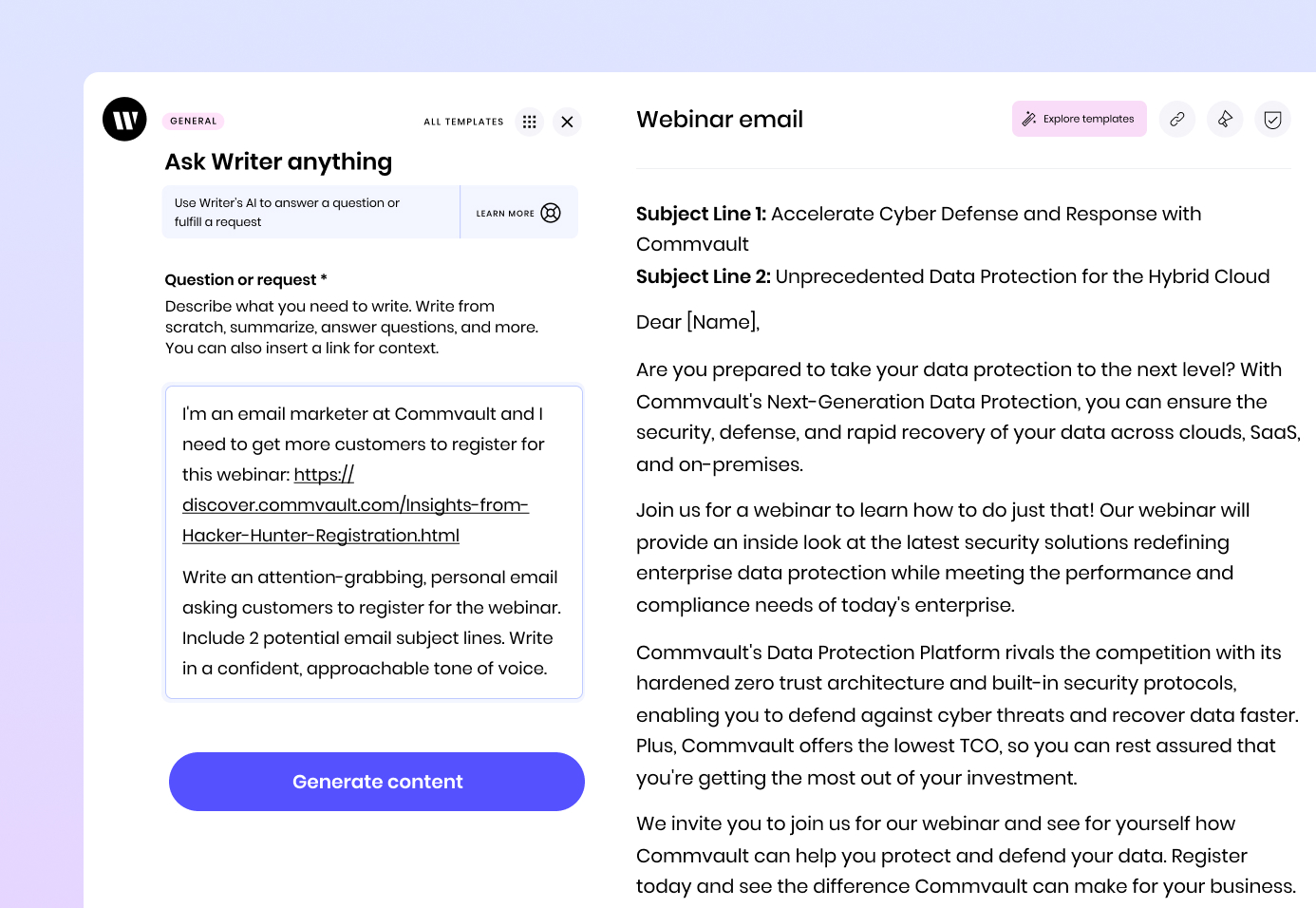 Prompt: I'm an email marketer at Commvault and I need to get more customers to register for this webinar: https://discover.commvault.com/Insights-from-Hacker-Hunter-Registration.html
Write an attention-grabbing, personal email asking customers to register for the webinar. Include 2 potential email subject lines. Write in a confident, approachable tone.

Response:
Subject Line 1: Accelerate Cyber Defense and Response with Commvault 
Subject Line 2: Unprecedented Data Protection for the Hybrid Cloud

Dear [Name],
Are you prepared to take your data protection to the next level? With Commvault's Next-Generation Data Protection, you can ensure the security, defense, and rapid recovery of your data across clouds, SaaS, and on-premises.

Join us for a webinar to learn how to do just that! Our webinar will provide an inside look at the latest security solutions redefining enterprise data protection while meeting the performance and compliance needs of today's enterprise.

Commvault's Data Protection Platform rivals the competition with its hardened zero trust architecture and built-in security protocols, enabling you to defend against cyber threats and recover data faster. Plus, Commvault offers the lowest TCO, so you can rest assured that you're getting the most out of your investment.

We invite you to join us for our webinar and see for yourself how Commvault can help you protect and defend your data. Register today and see the difference Commvault can make for your business.