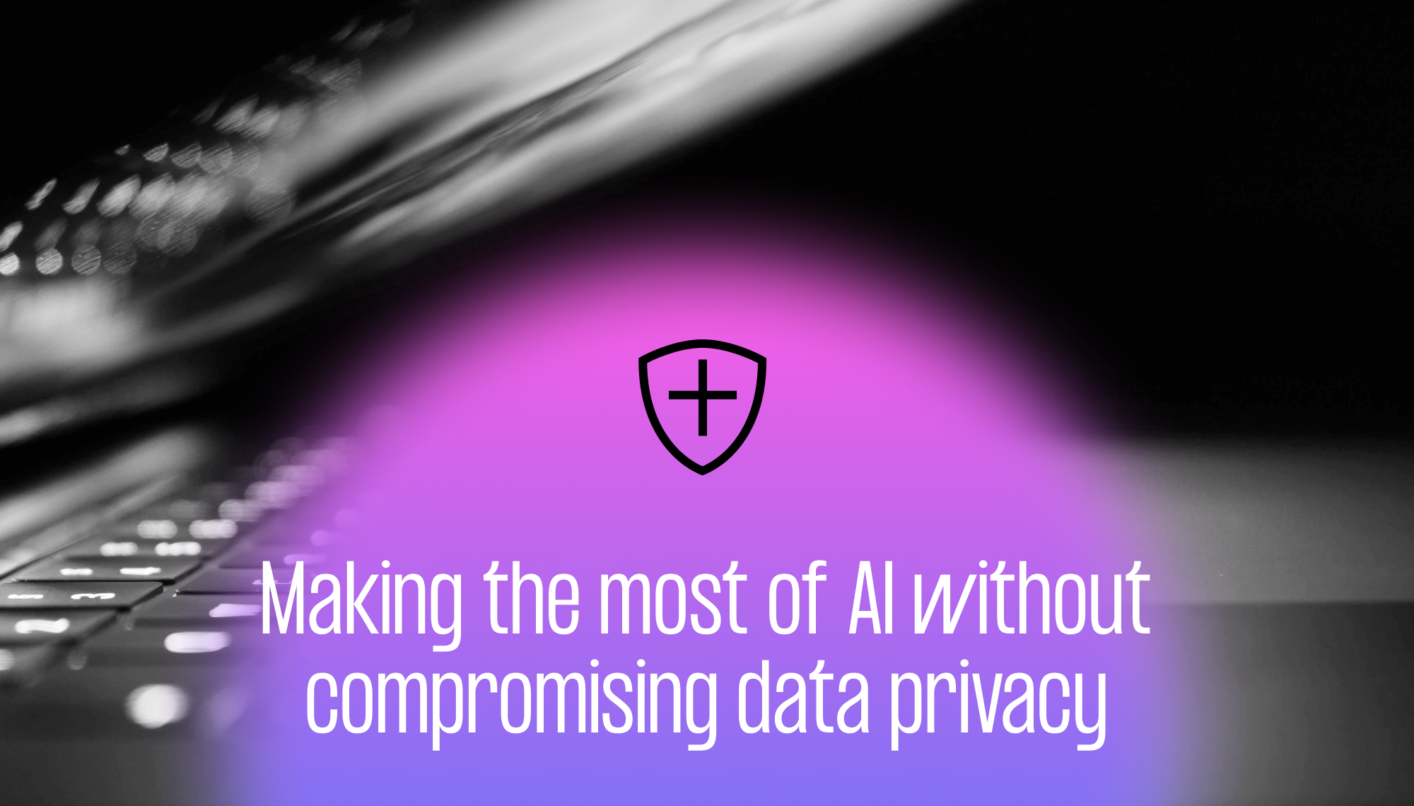 Making the most of AI without compromising data privacy