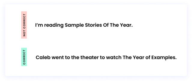 Correct: Caleb went to the theater to watch The Year of Examples. Incorrect: I’m reading Sample Stories Of The Year.
