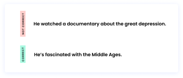 Correct: He’s fascinated with the Middle Ages. Incorrect: He watched a documentary about the great depression.