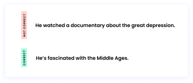 Correct: He’s fascinated with the Middle Ages. Incorrect: He watched a documentary about the great depression.