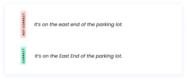 Correct: It’s on the east end of the parking lot. Incorrect: It’s on the East End of the parking lot.