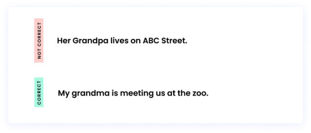 Correct: My grandma is meeting us at the zoo. Incorrect: Her Grandpa lives on ABC Street.