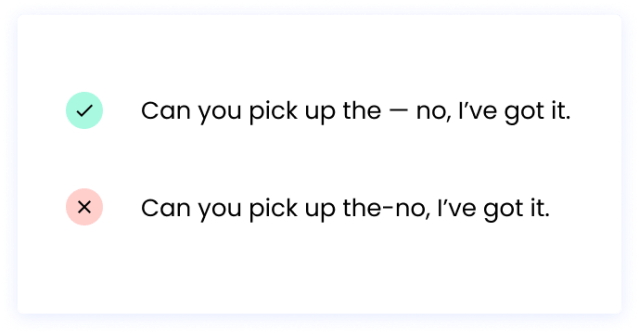 Correct: Can you pick up the — no, I’ve got it. Incorrect: Can you pick up the-no, I’ve got it.