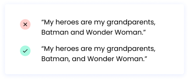Correct: “My heroes are my grandparents, Batman, and Wonder Woman.” Incorrect: “My heroes are my grandparents, Batman and Wonder Woman.”