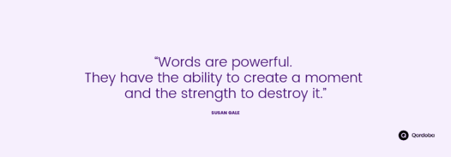 "Words are powerful. They have the ability to create a moment and the strength to destory it."