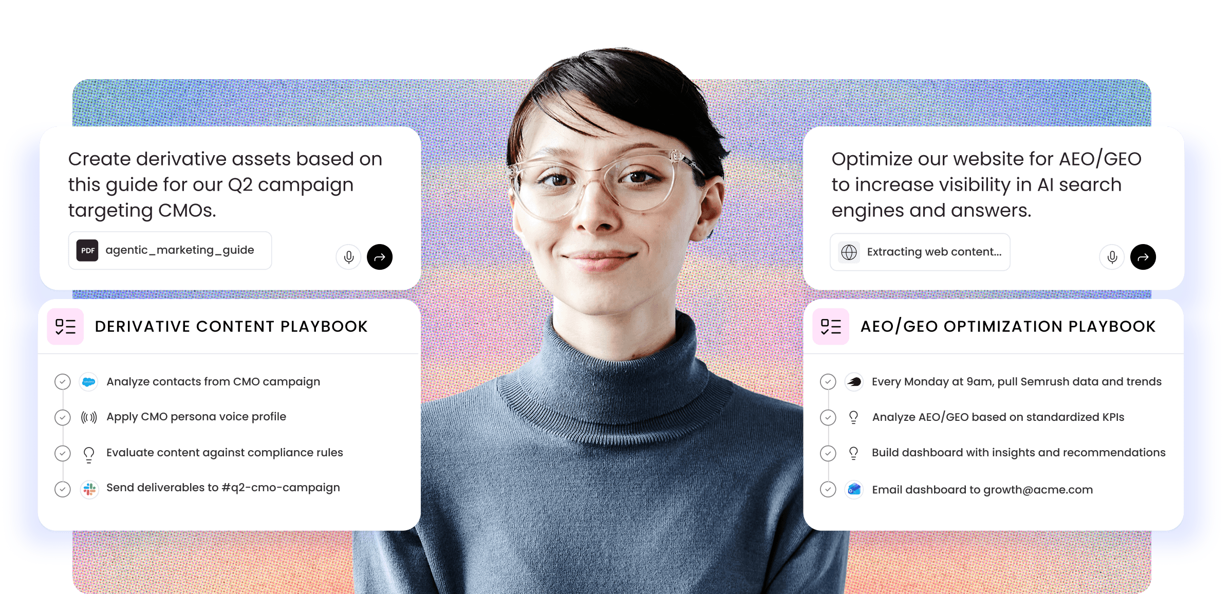 Professional woman wearing clear-framed glasses and a blue turtleneck sweater stands centered against a gradient background transitioning from blue to pink. On the left side, text reads "Create derivative assets based on this guide for our Q2 campaign targeting CMOs" with a PDF icon labeled "agentic_marketing_guide" and voice/submit icons below. Below that is a "DERIVATIVE CONTENT PLAYBOOK" section showing four task items: "Analyzing contacts from CMO campaign" (in progress with blue icon), "Applying CMO persona voice profile & style guide" (pending with broadcast icon), "Executing skill with compliance rules & guideline" (pending with lightbulb icon), and "Sending final deliverables" (pending with colorful icon). On the right side, text reads "Optimize our website for AEO/GEO to increase visibility in AI search engines and answers" with a search icon and "Searching web..." status. Below is an "AEO/GEO OPTIMIZATION PLAYBOOK" section showing: "Pulling Semrush data and trends" (in progress with black icon), "Executing skill for AEO/GEO analysis" (pending with lightbulb icon), "Generating report with actionable recommendations" (pending with lightbulb icon), and "Suggesting content optimization tactics" (pending with arrow icon).